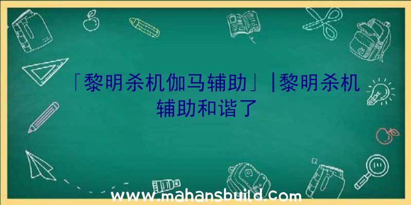 「黎明杀机伽马辅助」|黎明杀机辅助和谐了